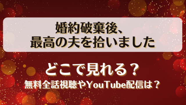 婚約破棄後最高の夫を拾いました どこで見れる？無料全話視聴やYouTube配信は？