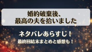 婚約破棄後最高の夫を拾いました ネタバレあらすじ！最終回結末まとめと感想も！