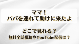 ママ！パパを連れて助けに来たよ どこで見れる？無料全話視聴やYouTube配信は？