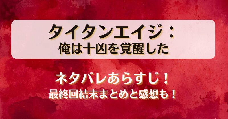 タイタンエイジ俺は十凶を覚醒した ネタバレあらすじ！最終回結末まとめと感想も！