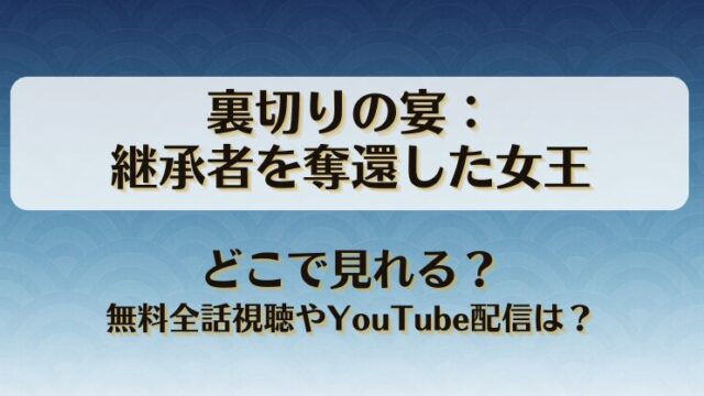 裏切りの宴継承者を奪還した女王 どこで見れる？無料全話視聴やYouTube配信は？