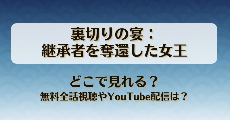 裏切りの宴継承者を奪還した女王 どこで見れる？無料全話視聴やYouTube配信は？