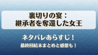 裏切りの宴継承者を奪還した女王 ネタバレあらすじ！最終回結末まとめと感想も！