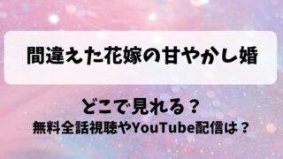 間違えた花嫁の甘やかし婚 どこで見れる？無料全話視聴やYouTube配信は？