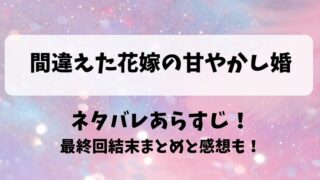 間違えた花嫁の甘やかし婚 ネタバレあらすじ！最終回結末まとめと感想も！