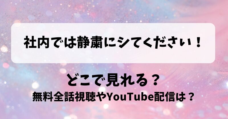 社内では静粛にシてください どこで見れる？無料全話視聴やYouTube配信は？