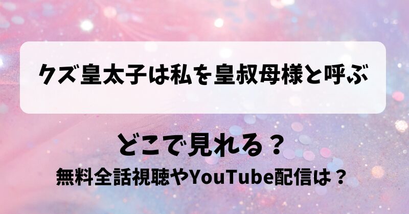 クズ皇太子は私を皇叔母様と呼ぶ どこで見れる？無料全話視聴やYouTube配信は？