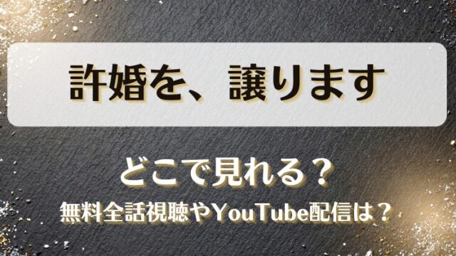 許婚を譲ります どこで見れる？無料全話視聴やYouTube配信は？
