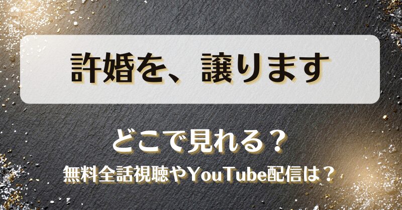 許婚を譲ります どこで見れる？無料全話視聴やYouTube配信は？