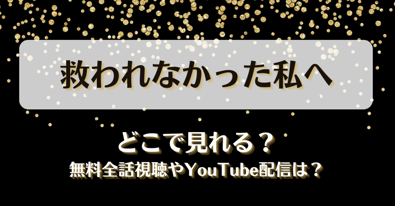 救われなかった私へ どこで見れる？無料全話視聴やYouTube配信は？