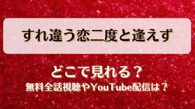 すれ違う恋二度と逢えず どこで見れる？無料全話視聴やYouTube配信は？