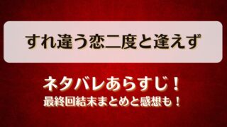 すれ違う恋二度と逢えず ネタバレあらすじ！最終回結末まとめと感想も！