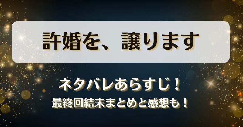 許婚を譲ります ネタバレあらすじ！最終回結末まとめと感想も！