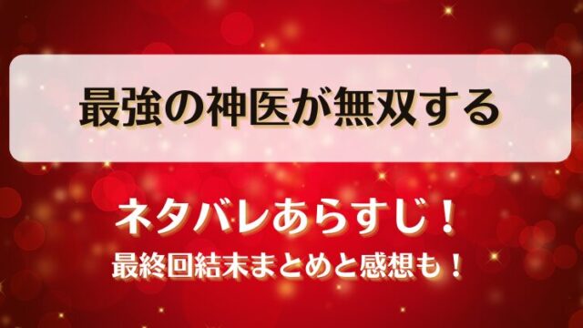 最強の神医が無双する ネタバレあらすじ！最終回結末まとめと感想も！