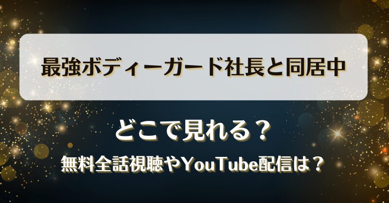 最強ボディーガード社長と同居中 どこで見れる？無料全話視聴やYouTube配信は？