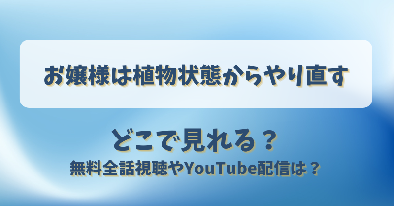 お嬢様は植物状態からやり直す どこで見れる？無料全話視聴やYouTube配信は？