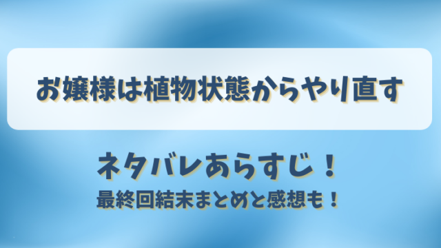 お嬢様は植物状態からやり直す ネタバレあらすじ！最終回結末まとめと感想も！