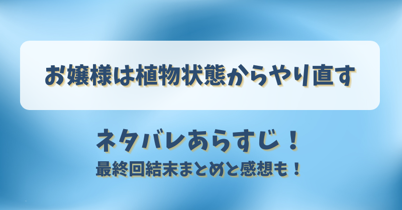 お嬢様は植物状態からやり直す ネタバレあらすじ！最終回結末まとめと感想も！