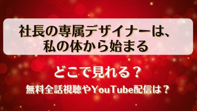 社長の専属デザイナーは私の体から始まる どこで見れる？無料全話視聴やYouTube配信は？