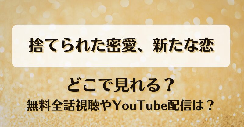捨てられた密愛新たな恋 どこで見れる？無料全話視聴やYouTube配信は？