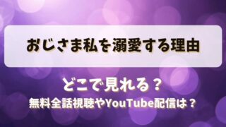 おじさま私を溺愛する理由 どこで見れる？無料全話視聴やYouTube配信は？