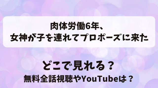 肉体労働6年女神が子を連れてプロポーズに来た どこで見れる？無料全話視聴やYouTubeは？