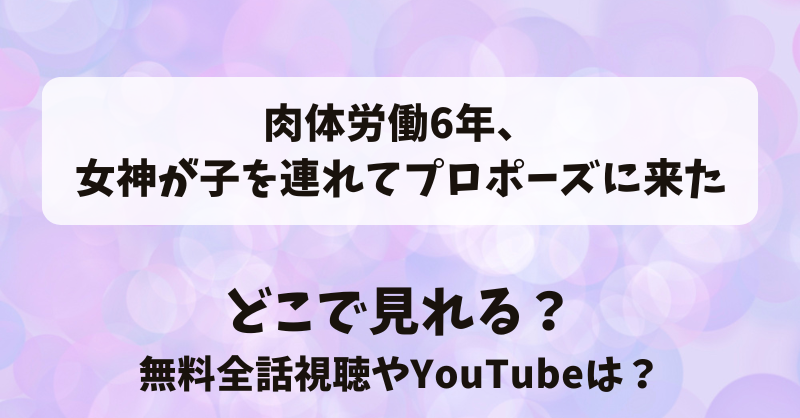 肉体労働6年女神が子を連れてプロポーズに来た どこで見れる？無料全話視聴やYouTubeは？