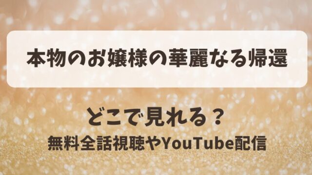 本物のお嬢様の華麗なる帰還 どこで見れる？無料全話視聴やYouTube配信