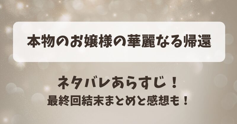本物のお嬢様の華麗なる帰還 ネタバレあらすじ！最終回結末まとめと感想も！