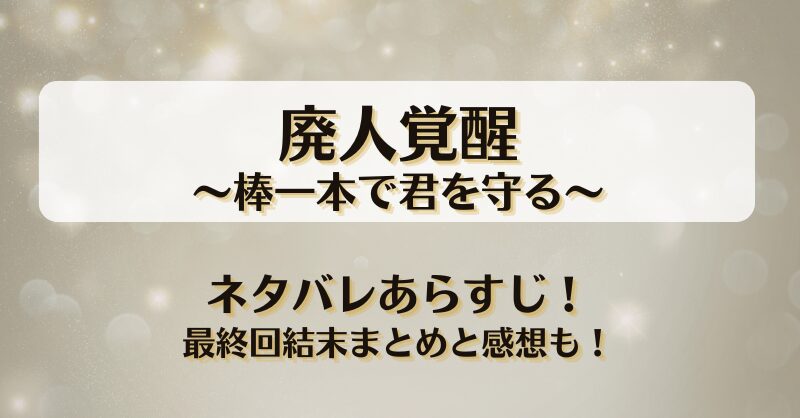 廃人覚醒 棒一本で君を守る ネタバレあらすじ！最終回結末まとめと感想も！