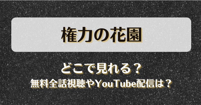 権力の花園 どこで見れる？無料全話視聴やYouTube配信は？