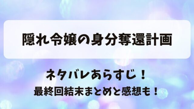 隠れ令嬢の身分奪還計画 ネタバレあらすじ！最終回結末まとめと感想も！
