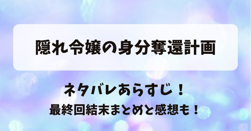 隠れ令嬢の身分奪還計画 ネタバレあらすじ！最終回結末まとめと感想も！