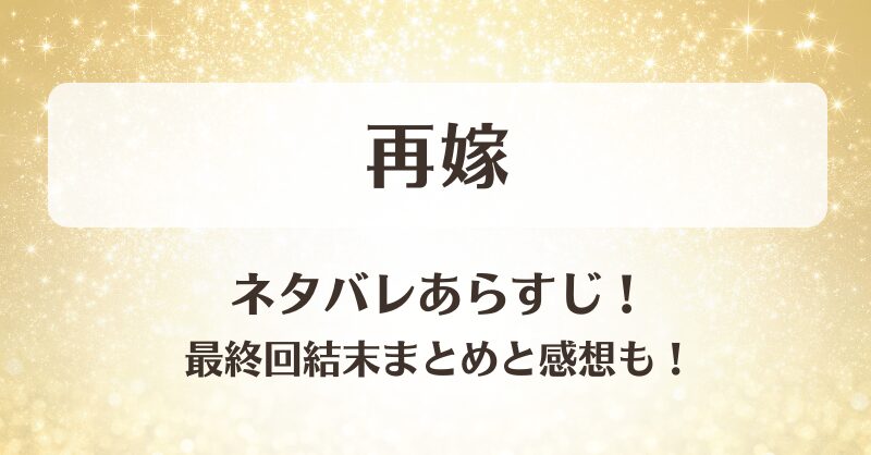 再嫁 ネタバレあらすじ！最終回結末まとめと感想も！