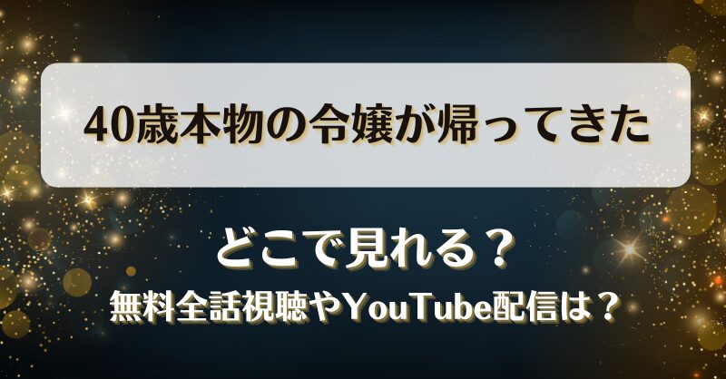 40歳本物の令嬢が帰ってきた どこで見れる？無料全話視聴やYouTube配信は？