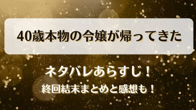 40歳本物の令嬢が帰ってきた ネタバレあらすじ！最終回結末まとめと感想も！