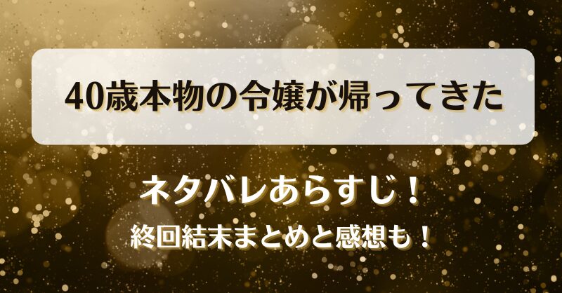40歳本物の令嬢が帰ってきた ネタバレあらすじ！最終回結末まとめと感想も！