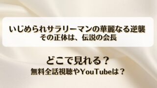 いじめられサラリーマンの華麗なる逆襲 その正体は伝説の会長 どこで見れる？無料全話視聴やYouTubeは？