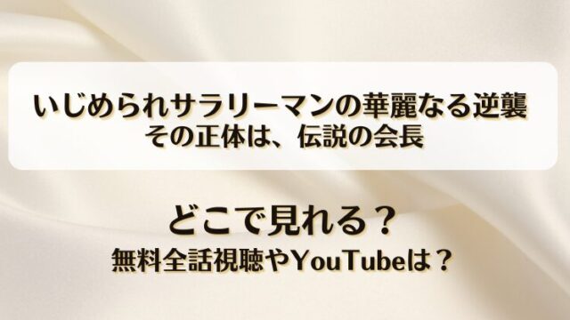 いじめられサラリーマンの華麗なる逆襲 その正体は伝説の会長 どこで見れる？無料全話視聴やYouTubeは？