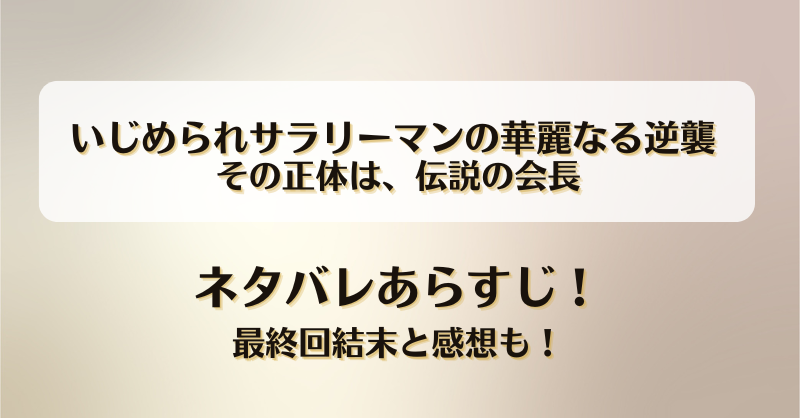 いじめられサラリーマンの華麗なる逆襲 その正体は伝説の会長 ネタバレあらすじ！最終回結末と感想も！