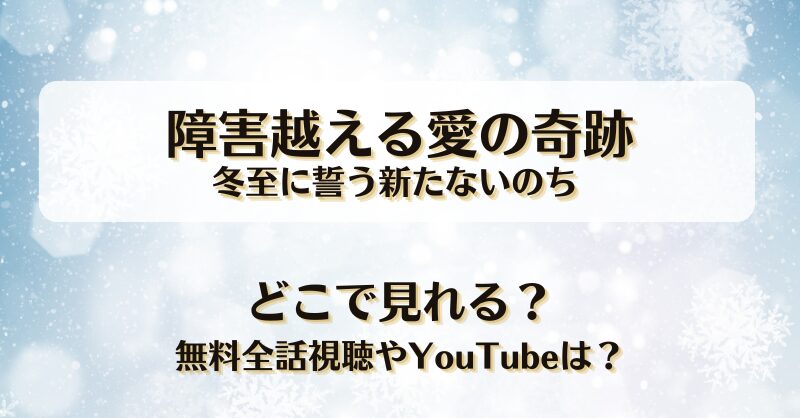 障害越える愛の奇跡 冬至に誓う新たないのち どこで見れる？無料全話視聴やYouTubeは？