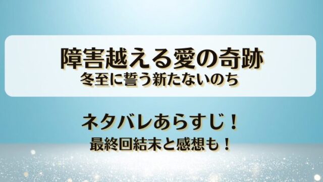 障害越える愛の奇跡 冬至に誓う新たないのち ネタバレあらすじ！最終回結末と感想も！