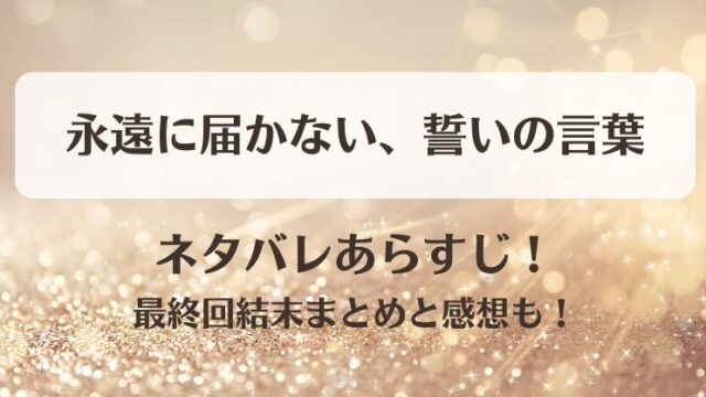 永遠に届かない誓いの言葉 ネタバレあらすじ！最終回結末まとめと感想も！