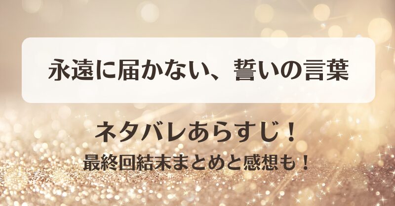 永遠に届かない誓いの言葉 ネタバレあらすじ！最終回結末まとめと感想も！