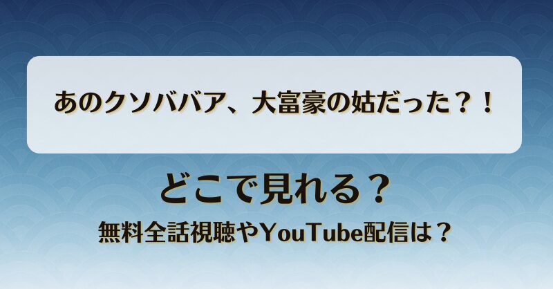 あのクソババア大富豪の姑だった どこで見れる？無料全話視聴やYouTube配信は？