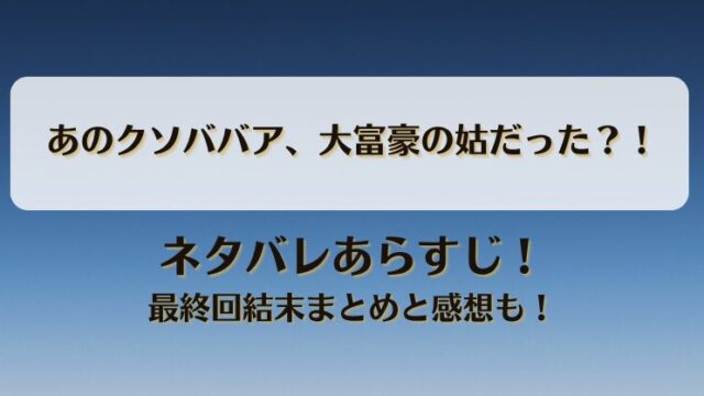 あのクソババア大富豪の姑だった ネタバレあらすじ！最終回結末まとめと感想も！