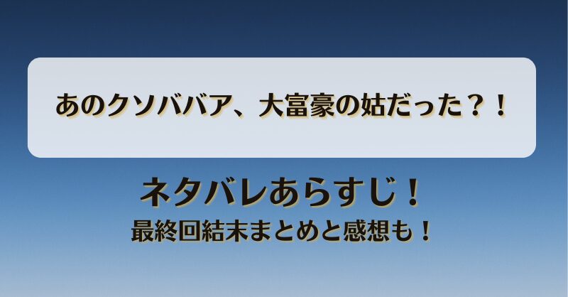 あのクソババア大富豪の姑だった ネタバレあらすじ！最終回結末まとめと感想も！
