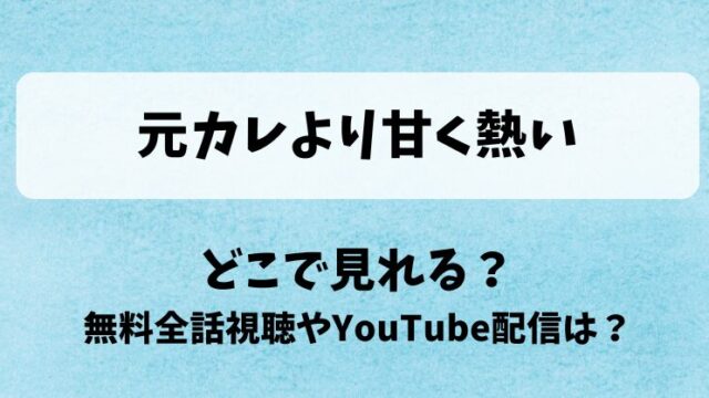 元カレより甘く熱い どこで見れる？無料全話視聴やYouTube配信は？