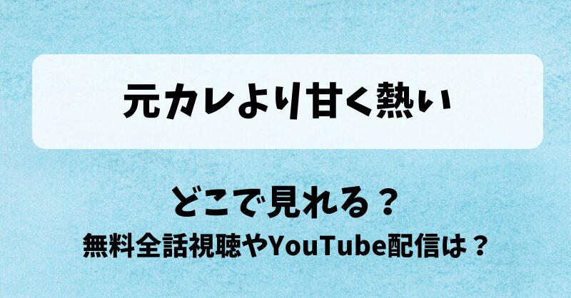 元カレより甘く熱い どこで見れる？無料全話視聴やYouTube配信は？