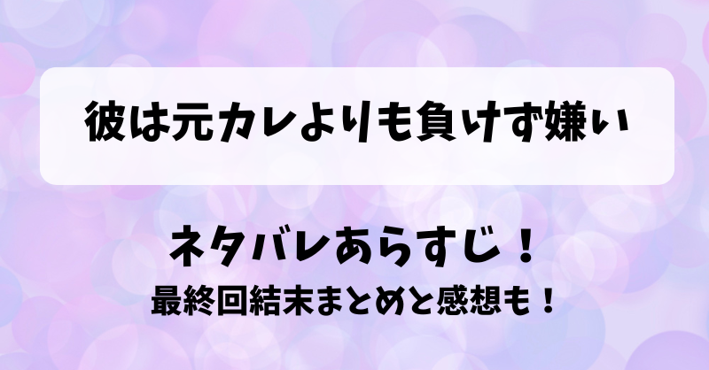 彼は元カレよりも負けず嫌い ネタバレあらすじ！最終回結末まとめと感想も！